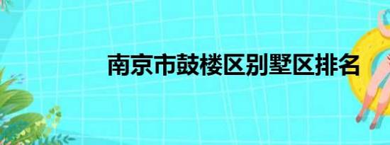 南京市鼓楼区别墅区排名