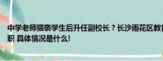 中学老师猥亵学生后升任副校长？长沙雨花区教育局：已停职 具体情况是什么!