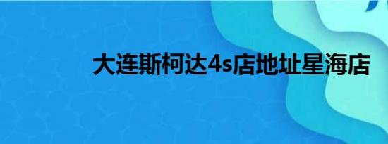 大连斯柯达4s店地址星海店