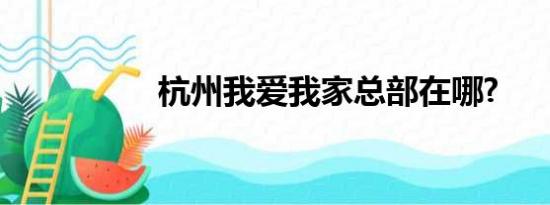 杭州我爱我家总部在哪?