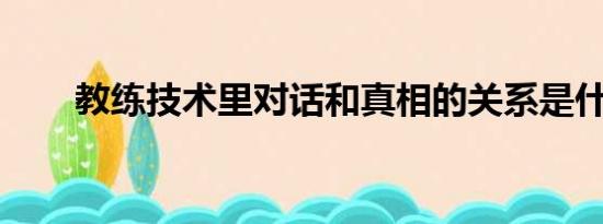 教练技术里对话和真相的关系是什么