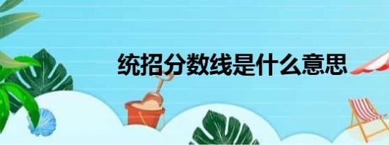 统招分数线是什么意思