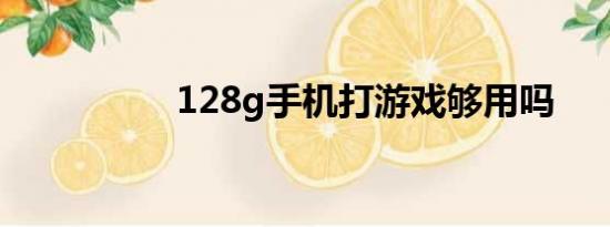 128g手机打游戏够用吗