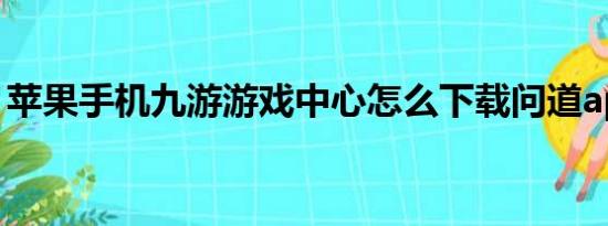 苹果手机九游游戏中心怎么下载问道app官方