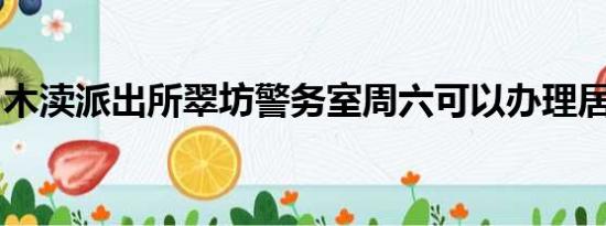 木渎派出所翠坊警务室周六可以办理居住证吗