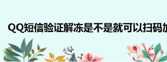 QQ短信验证解冻是不是就可以扫码加群了