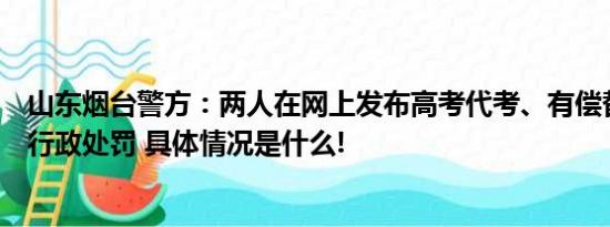 山东烟台警方：两人在网上发布高考代考、有偿替考信息被行政处罚 具体情况是什么!