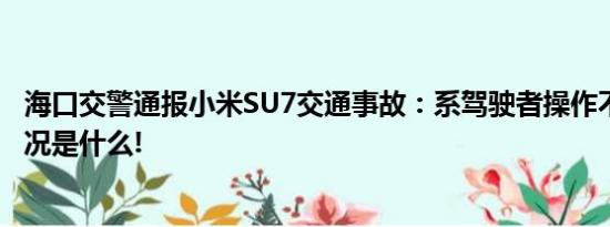 海口交警通报小米SU7交通事故：系驾驶者操作不当 具体情况是什么!