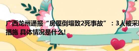 广西龙州通报“房屋倒塌致2死事故”：3人被采取刑事强制措施 具体情况是什么!