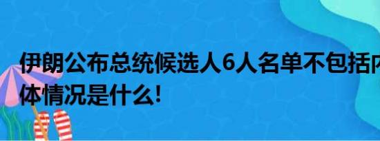 伊朗公布总统候选人6人名单不包括内贾德 具体情况是什么!