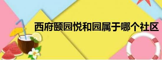 西府颐园悦和园属于哪个社区