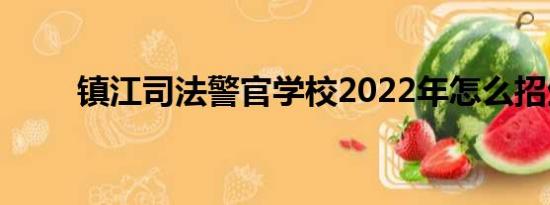 镇江司法警官学校2022年怎么招生