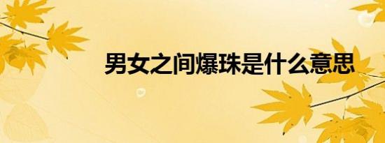 男女之间爆珠是什么意思