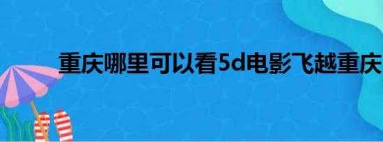 重庆哪里可以看5d电影飞越重庆？