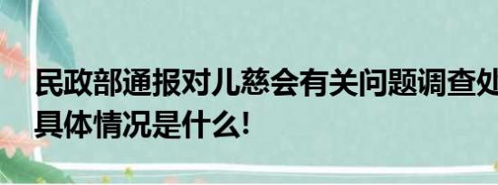 民政部通报对儿慈会有关问题调查处理情况 具体情况是什么!