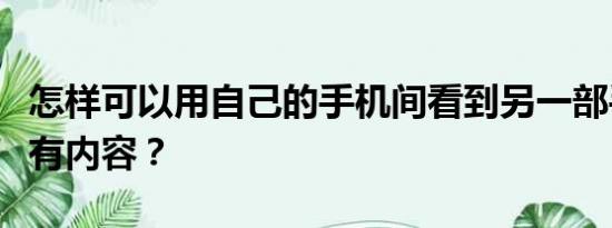 怎样可以用自己的手机间看到另一部手机的所有内容？