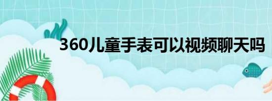 360儿童手表可以视频聊天吗