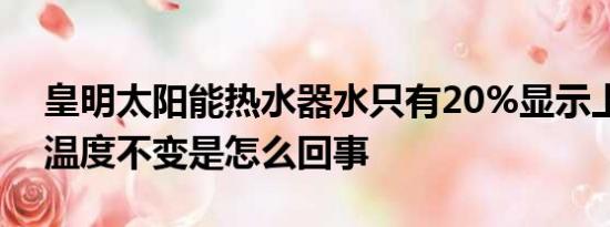 皇明太阳能热水器水只有20%显示上水，但温度不变是怎么回事