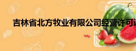 吉林省北方牧业有限公司经营许可证号