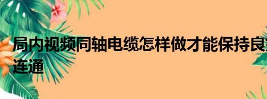 局内视频同轴电缆怎样做才能保持良好的电气连通