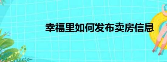 幸福里如何发布卖房信息