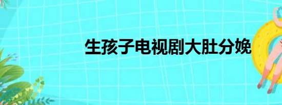 生孩子电视剧大肚分娩