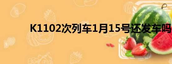 K1102次列车1月15号还发车吗?