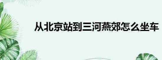 从北京站到三河燕郊怎么坐车