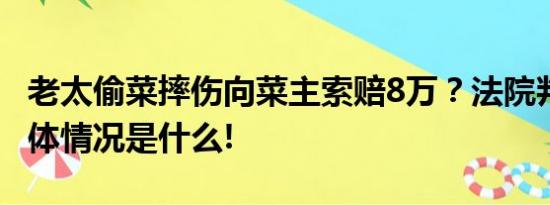 老太偷菜摔伤向菜主索赔8万？法院判了！ 具体情况是什么!