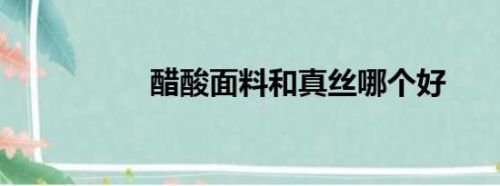 醋酸面料和真丝哪个好