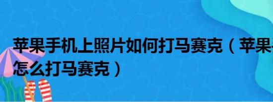 苹果手机上照片如何打马赛克（苹果手机照片怎么打马赛克）