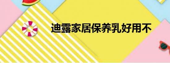 迪露家居保养乳好用不