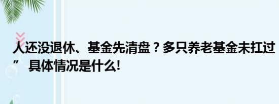 人还没退休、基金先清盘？多只养老基金未扛过“三年大考” 具体情况是什么!