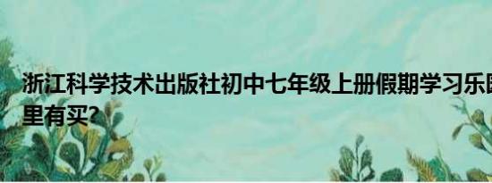 浙江科学技术出版社初中七年级上册假期学习乐园作业本哪里有买?