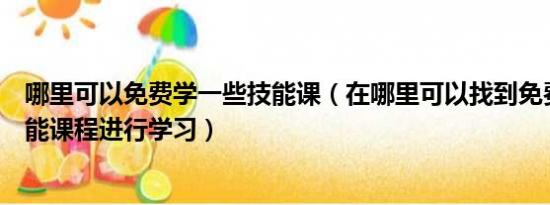 哪里可以免费学一些技能课（在哪里可以找到免费的实用技能课程进行学习）