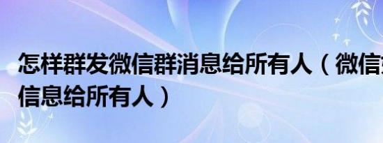 怎样群发微信群消息给所有人（微信如何群发信息给所有人）