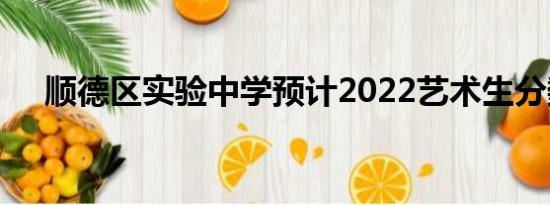 顺德区实验中学预计2022艺术生分数线