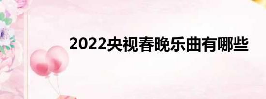 2022央视春晚乐曲有哪些