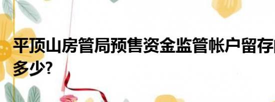 平顶山房管局预售资金监管帐户留存的比例是多少?