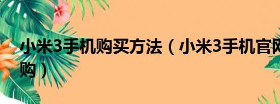 小米3手机购买方法（小米3手机官网怎么订购）