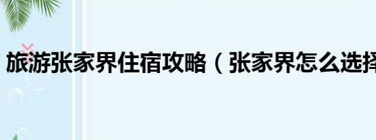 旅游张家界住宿攻略（张家界怎么选择住宿）