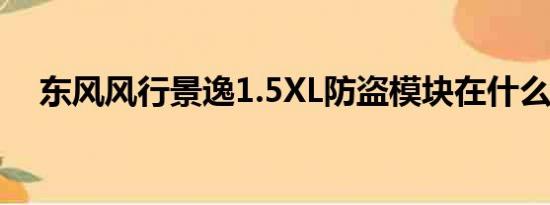 东风风行景逸1.5XL防盗模块在什么位置