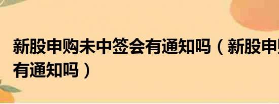 新股申购未中签会有通知吗（新股申购中签会有通知吗）