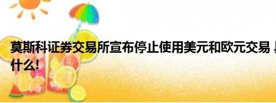 莫斯科证券交易所宣布停止使用美元和欧元交易 具体情况是什么!