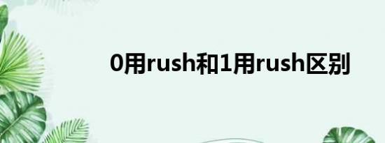 0用rush和1用rush区别