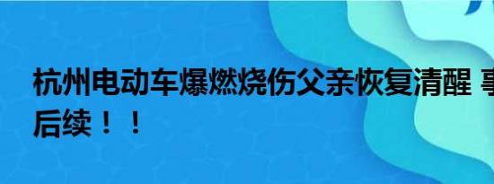 杭州电动车爆燃烧伤父亲恢复清醒 事件最新后续！！