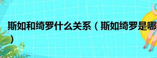 斯如和绮罗什么关系（斯如绮罗是哪部电视剧）