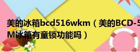 美的冰箱bcd516wkm（美的BCD-565WKGM冰箱有童锁功能吗）