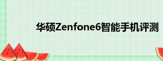 华硕Zenfone6智能手机评测