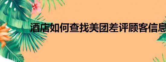 酒店如何查找美团差评顾客信息